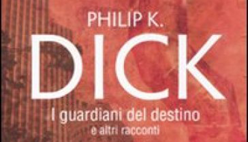 Philip K. Dick I guardiani del destino ed altri racconti